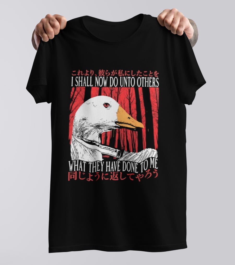 I Shall Now Do Unto Others What They Have Done To Me Goose T-Shirt