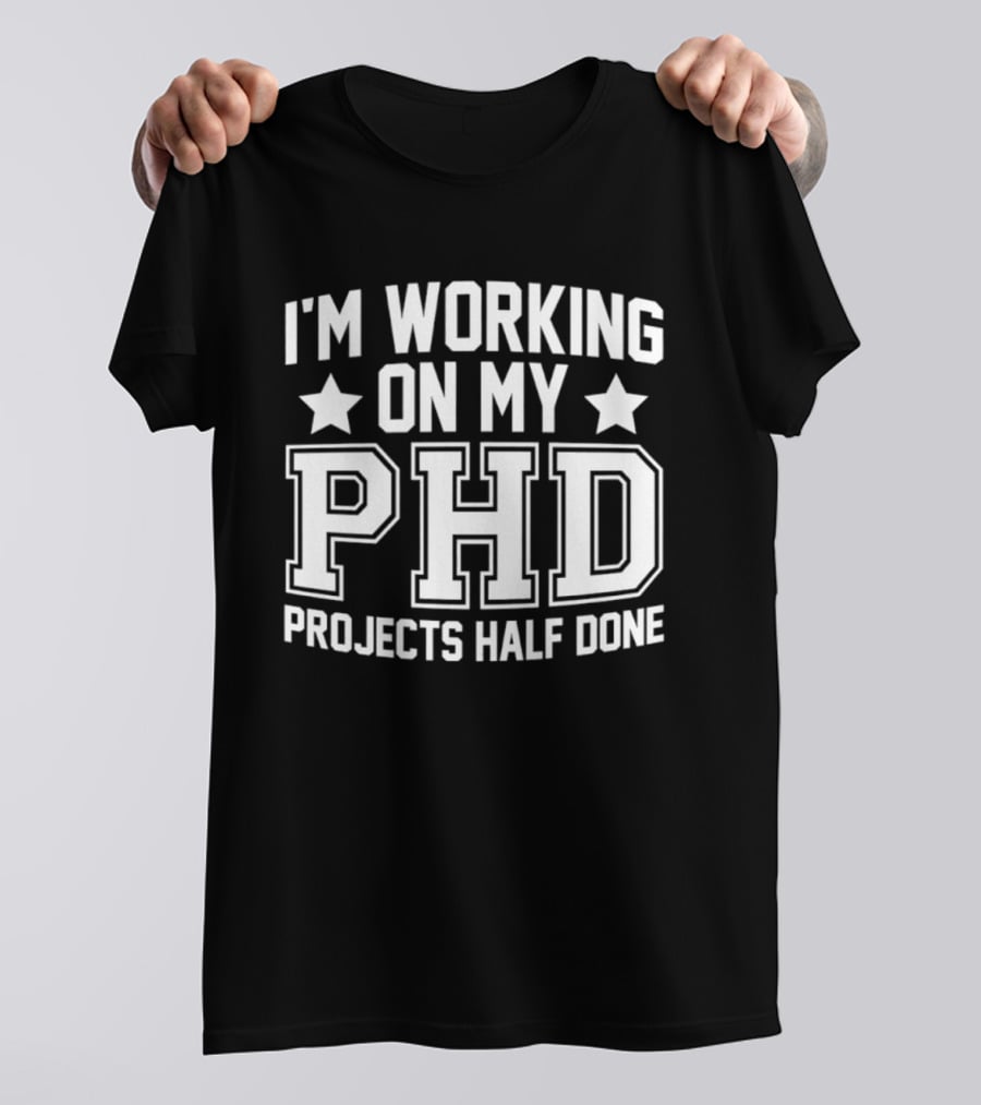 I'm Working On My PHD Projects Half Done Fun T-Shirt