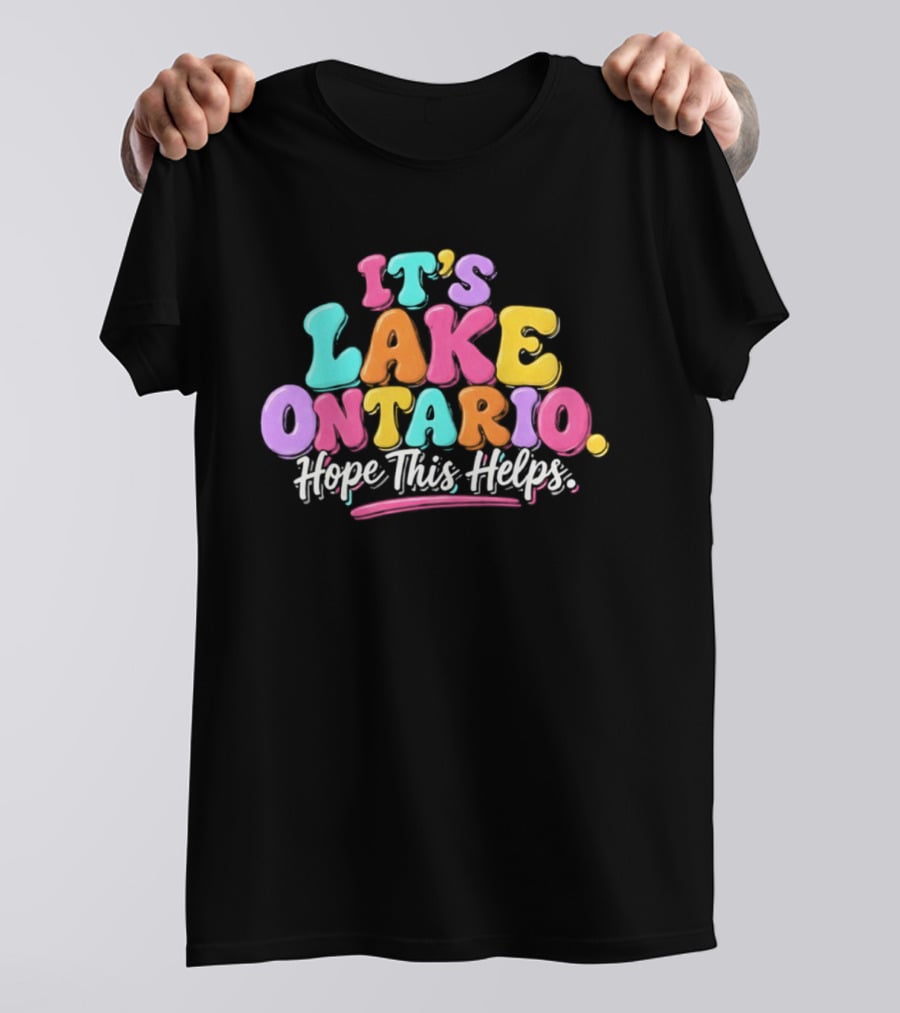 It's Lake Ontario Hope This Helps Playful Colorful T-Shirt