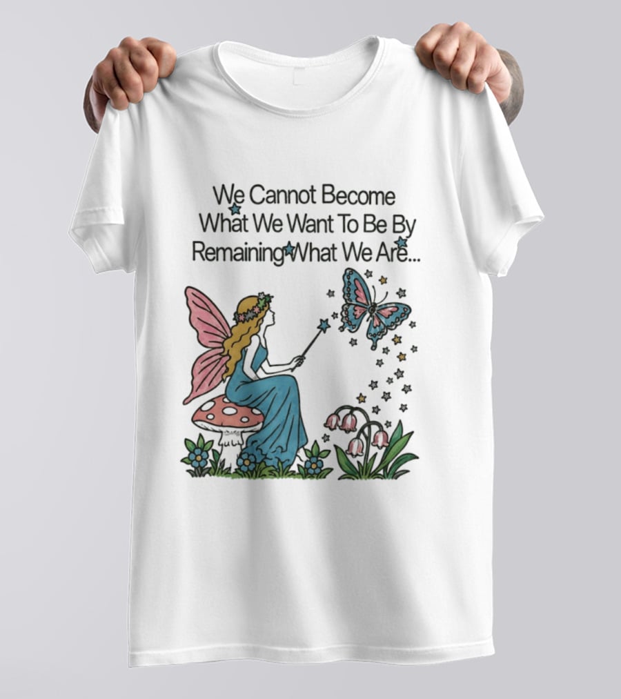 We Cannot Become What We Want To Be By Remaining What We Are Fairy Butterfly Magic T-Shirt