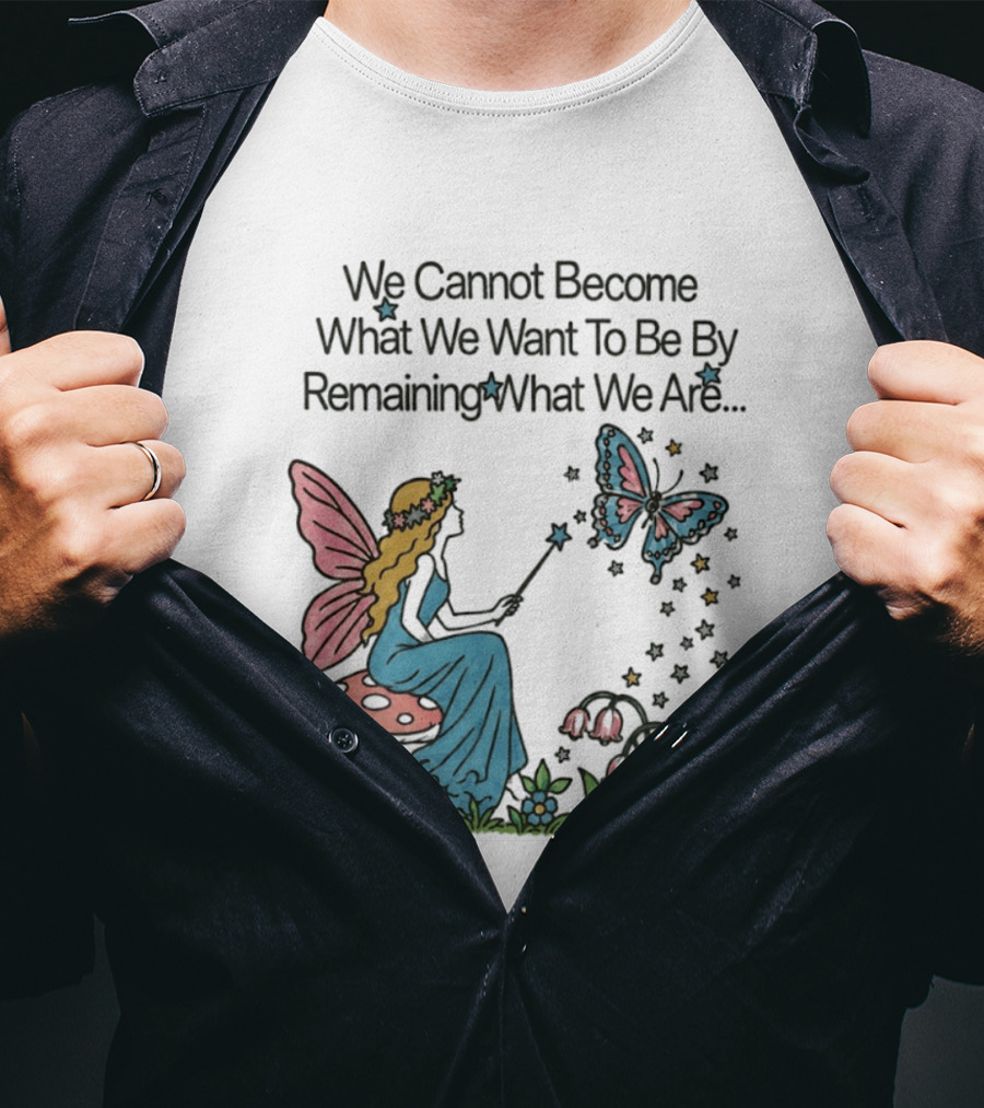 We Cannot Become What We Want To Be By Remaining What We Are Fairy Butterfly Magic T-Shirt