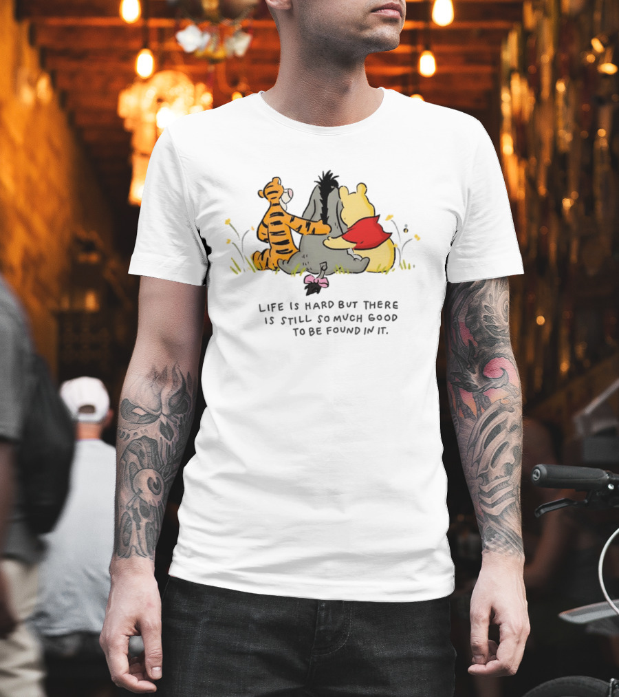 Winnie The Pooh Tigger Eeyore Life Is Hard But There Is Still So Much Good To Be Found In It T-Shirt