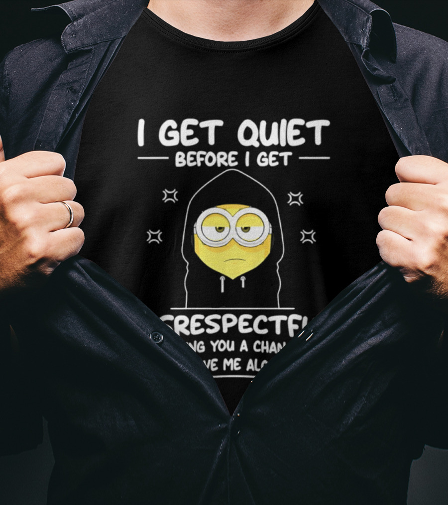 I Get Quiet Before I Get Disrespectful Minion I'm Giving You A Chance To Leave Me Alone T-Shirt