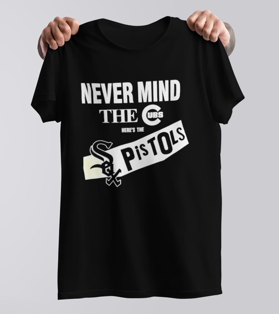 Never Mind The Cubs Here's The White Sox Pistols T-Shirt