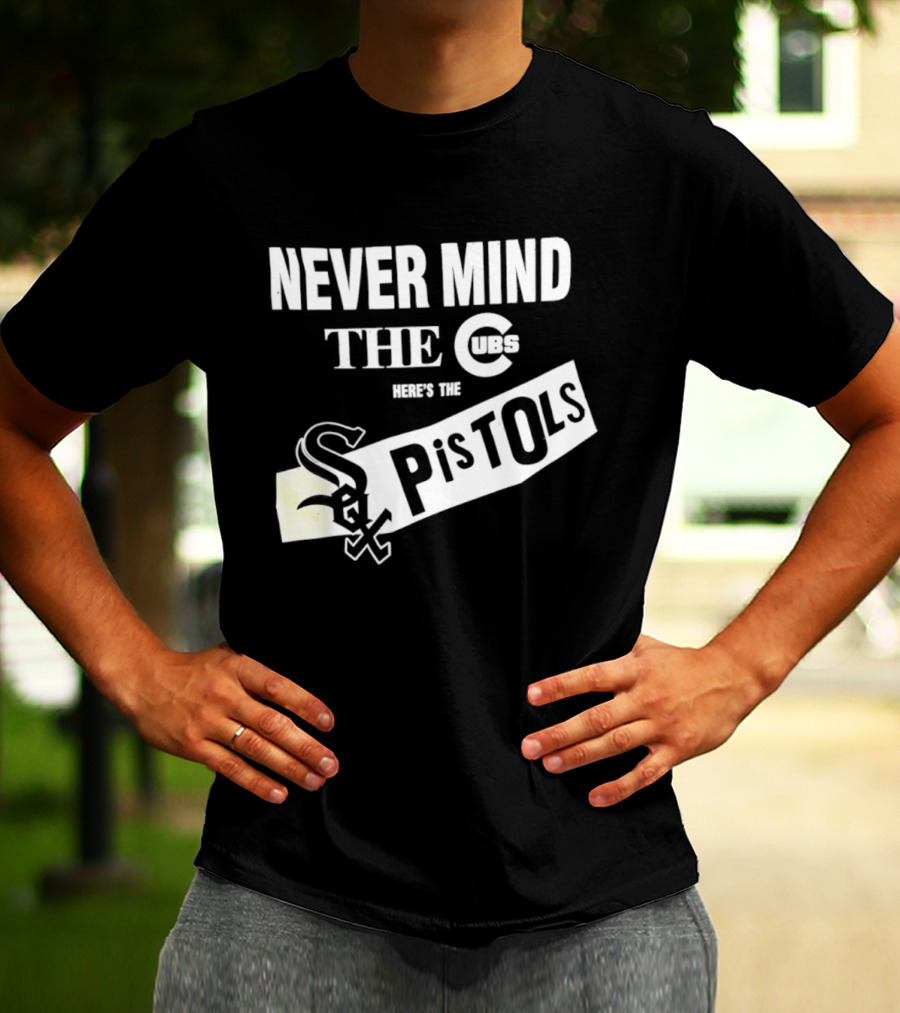 Never Mind The Cubs Here's The White Sox Pistols T-Shirt