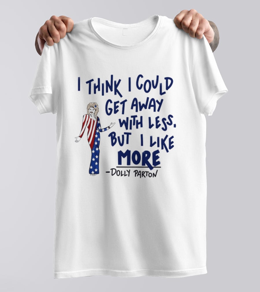 I Think I Could Get Away With Less But I Like More Dolly Parton T-Shirt