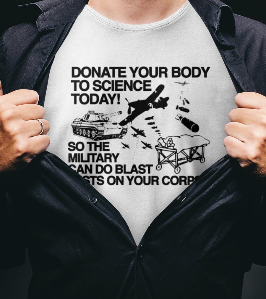 Donate Your Body To Science Today Military Blast Tests On Your Corpse T-Shirt