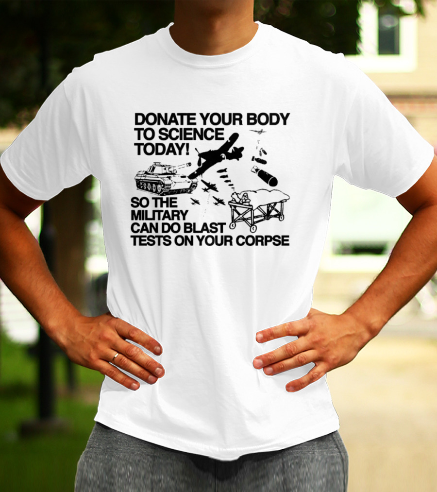Donate Your Body To Science Today Military Blast Tests On Your Corpse T-Shirt