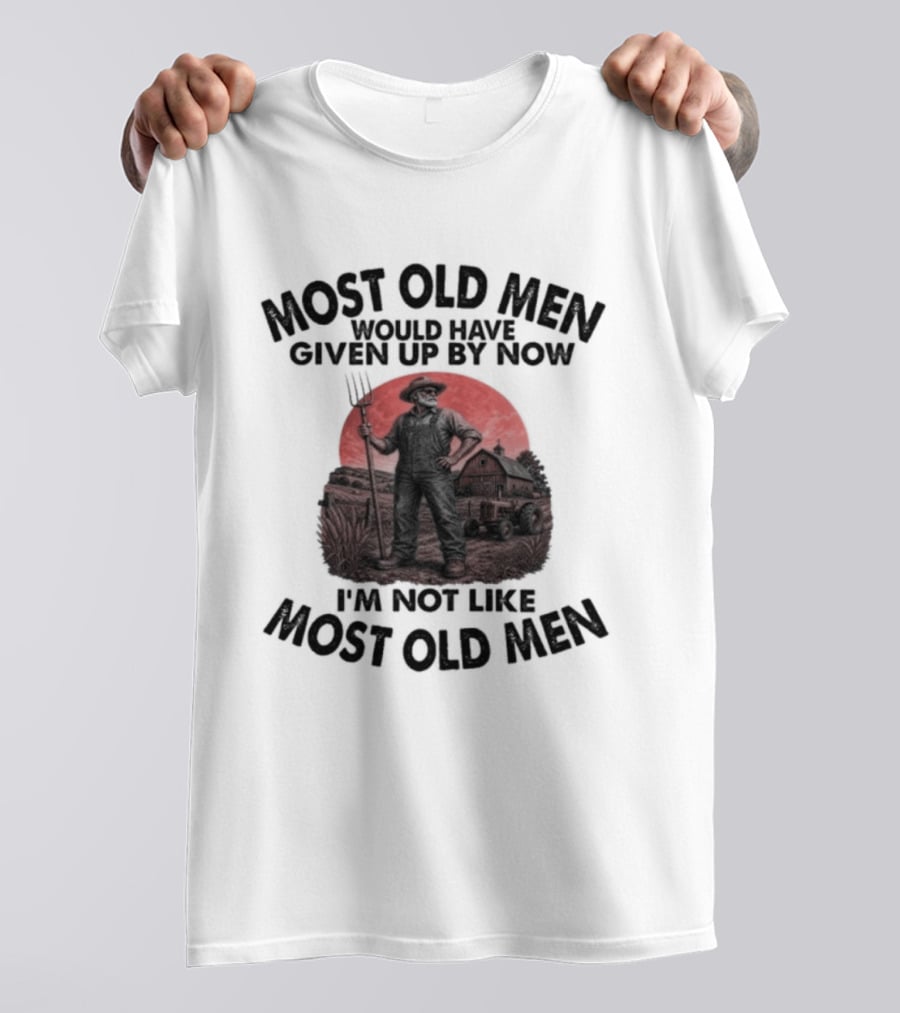 Farmer Most Old Men Would Have Given Up By Now I'm Not Like Most Old Men T-Shirt