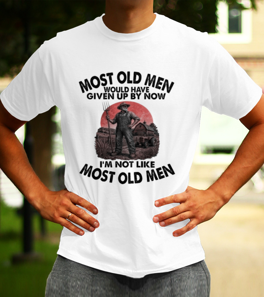 Farmer Most Old Men Would Have Given Up By Now I'm Not Like Most Old Men T-Shirt