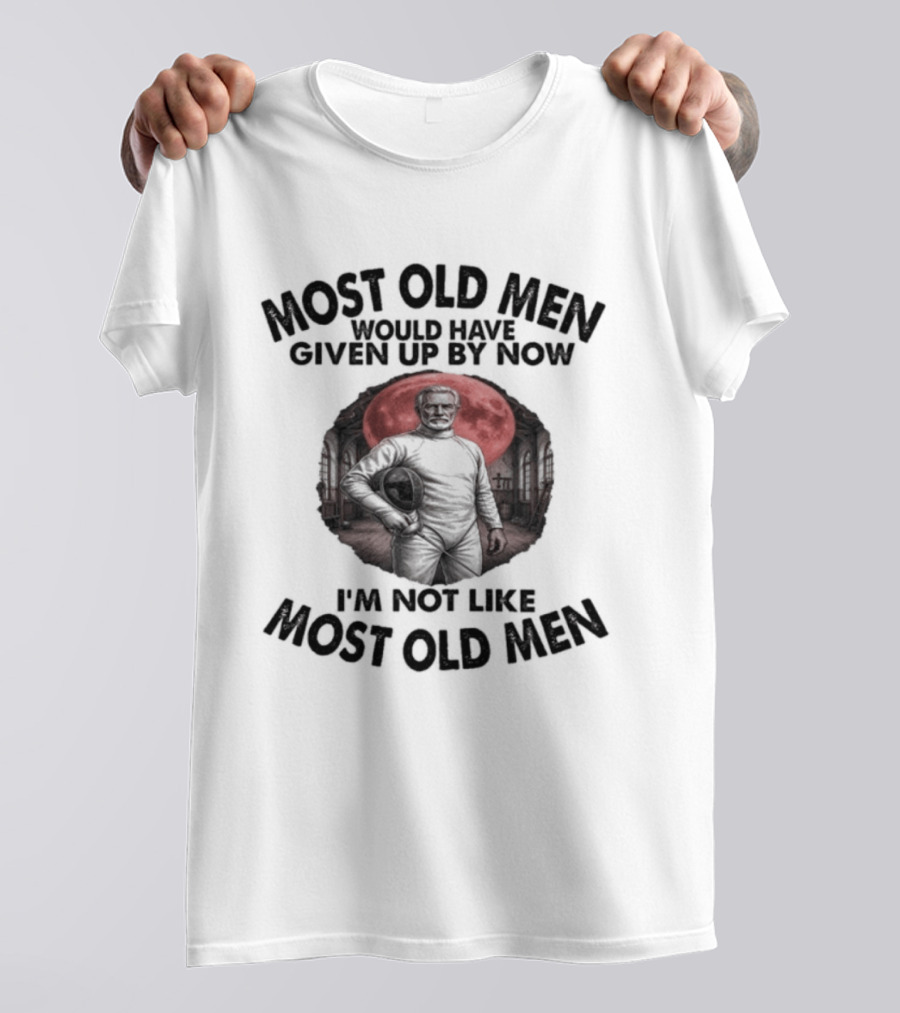 Most Old Men Would Have Given Up By Now I'm Not Like Most Old Men Fencing T-Shirt