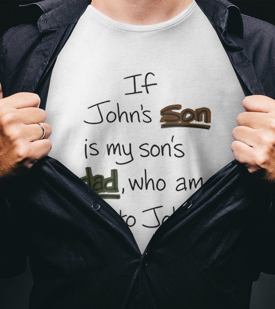 Who Am I To John If John's Son Is My Son's Dad T-Shirt