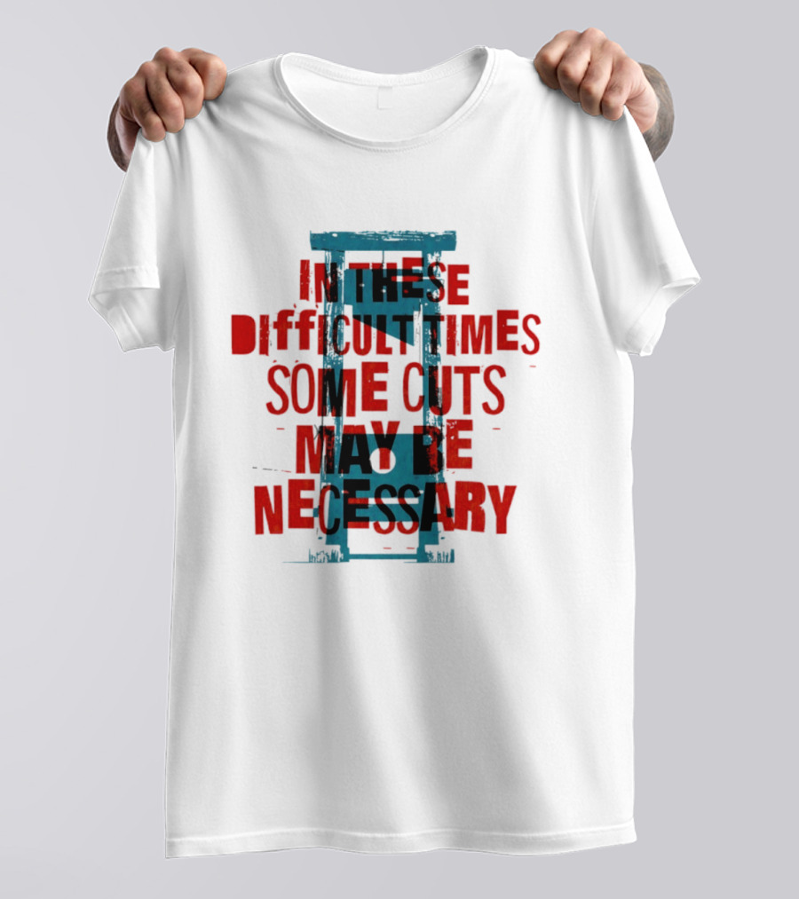 In These Difficult Times Some Cuts May Be Necessary Guillotine T-Shirt