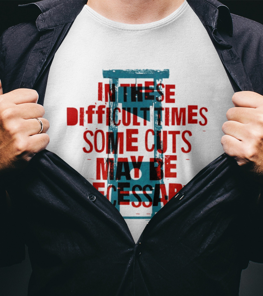 In These Difficult Times Some Cuts May Be Necessary Guillotine T-Shirt