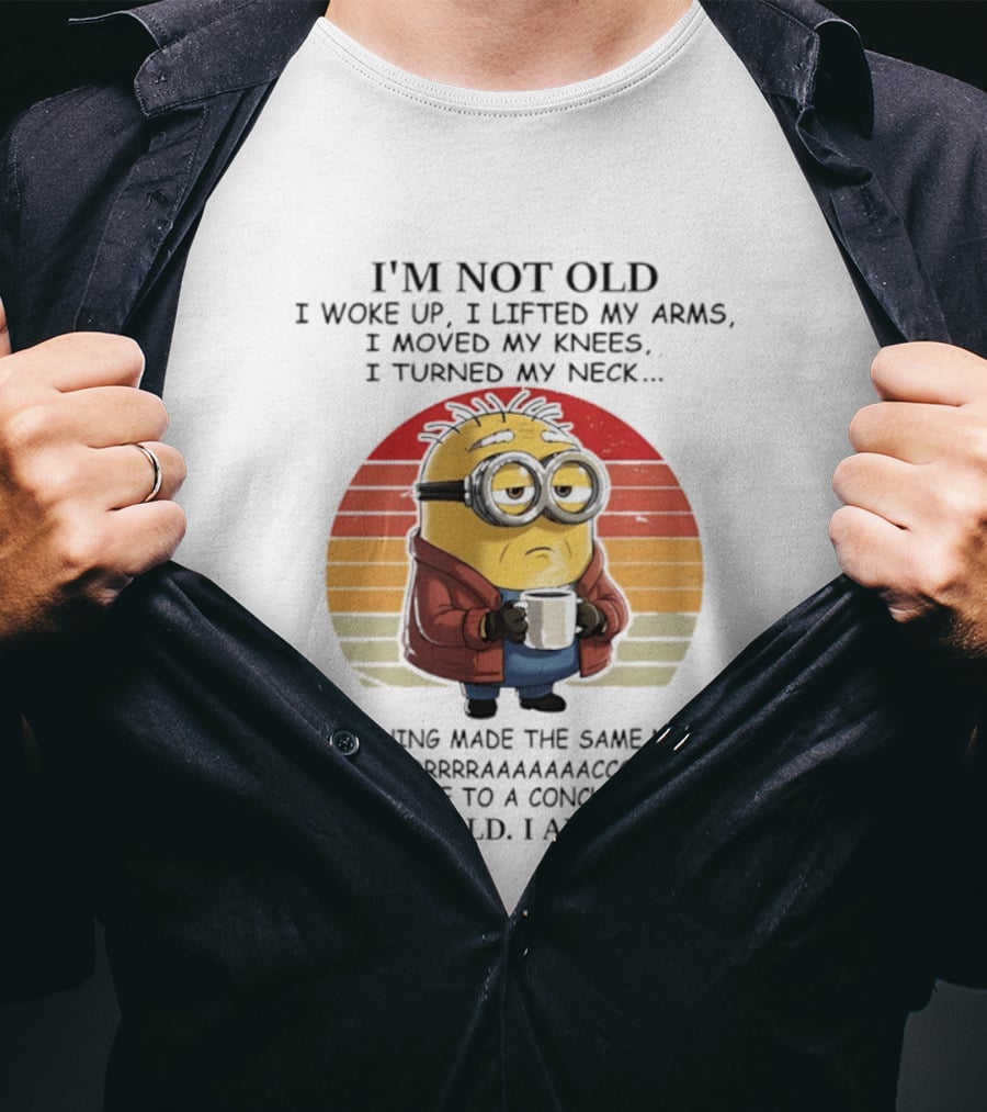 Minion I'm Not Old I Woke Up I Lifted My Arms Moved My Knees Turned My Neck I Am Crispy T-Shirt