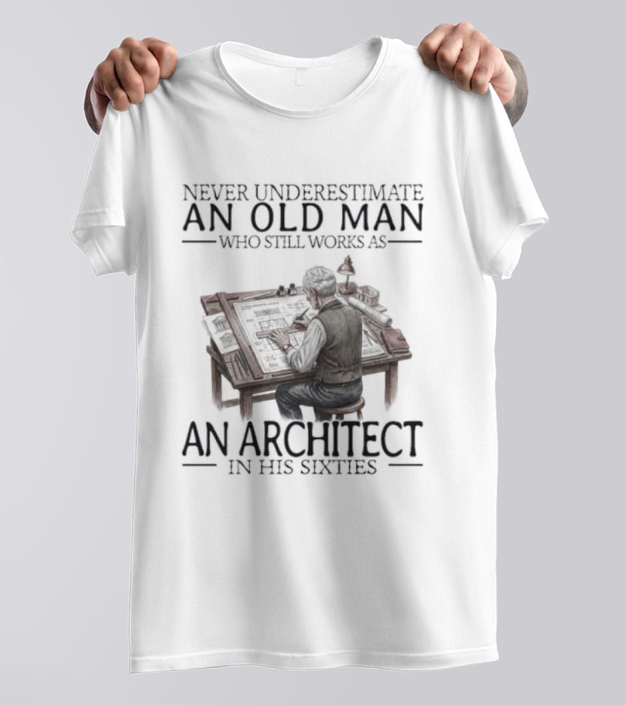 Never Underestimate An Old Man Who Still Works As An Architect In His Sixties T-Shirt