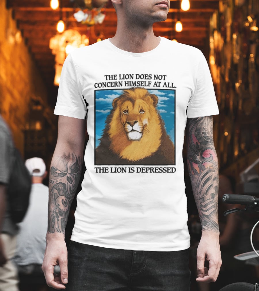 The Lion Does Not Concern Himself The Lion Is Depressed T-Shirt