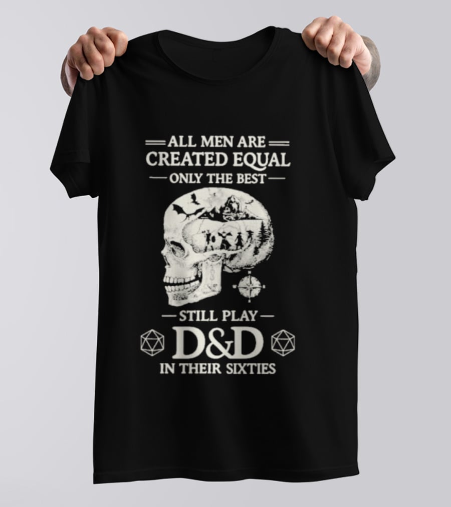 All Men Are Created Equal Only The Best Still Play D&D In Their Sixties Skull T-Shirt