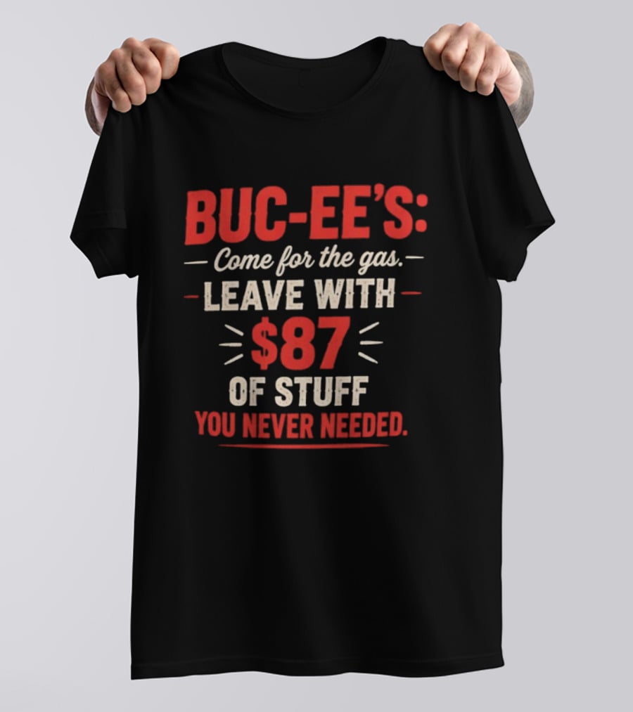 Buc Ee's Come For The Gas Leave With $87 Of Stuff You Never Needed T-Shirt