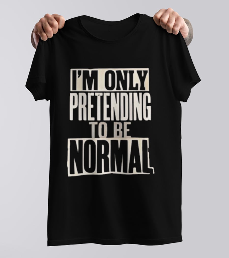 I'm Only Pretending To Be Normal T-Shirt