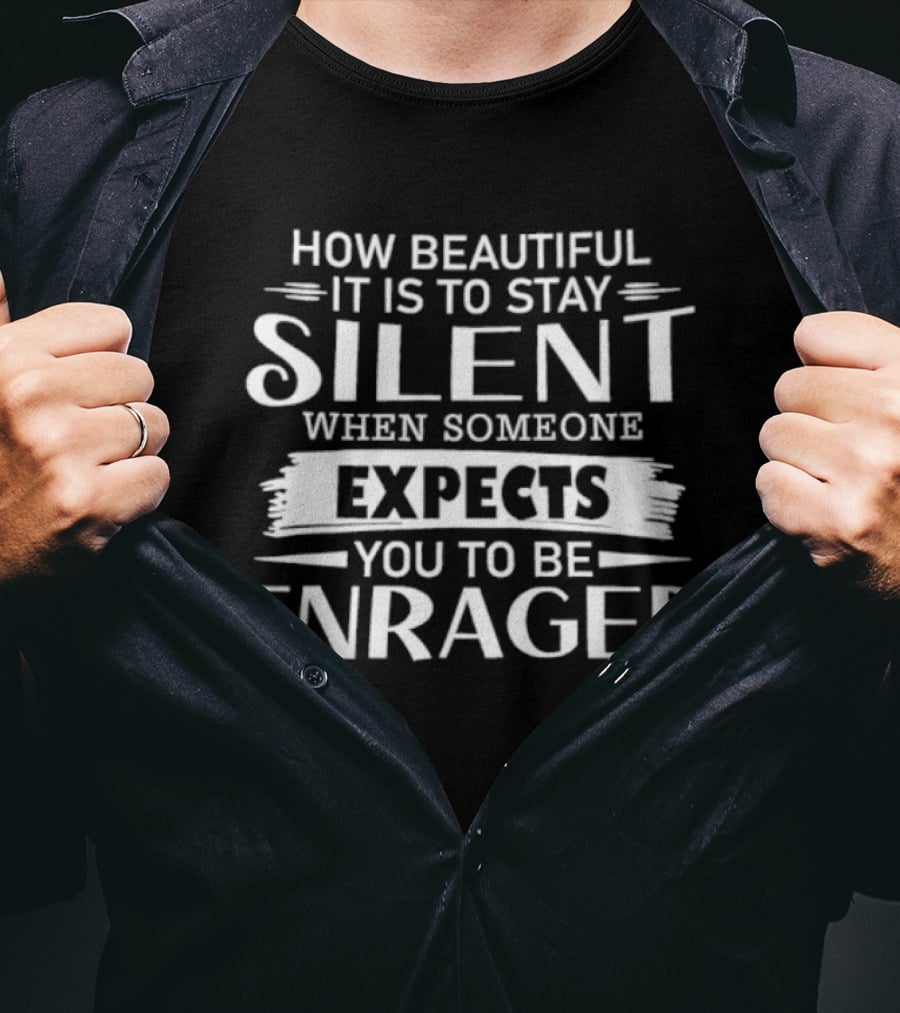 How Beautiful It Is To Stay Silent When Someone Expects You To Be Enraged T-Shirt