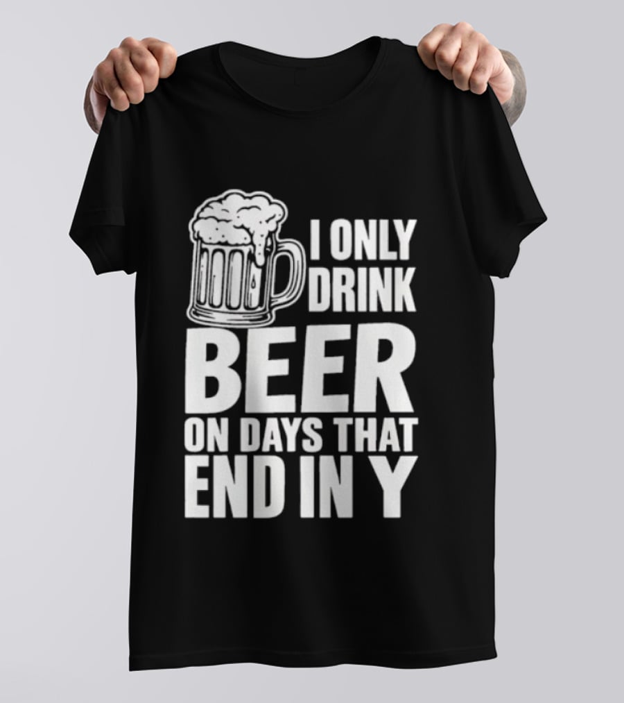 I Only Drink Beer On Days That End In Y T-Shirt