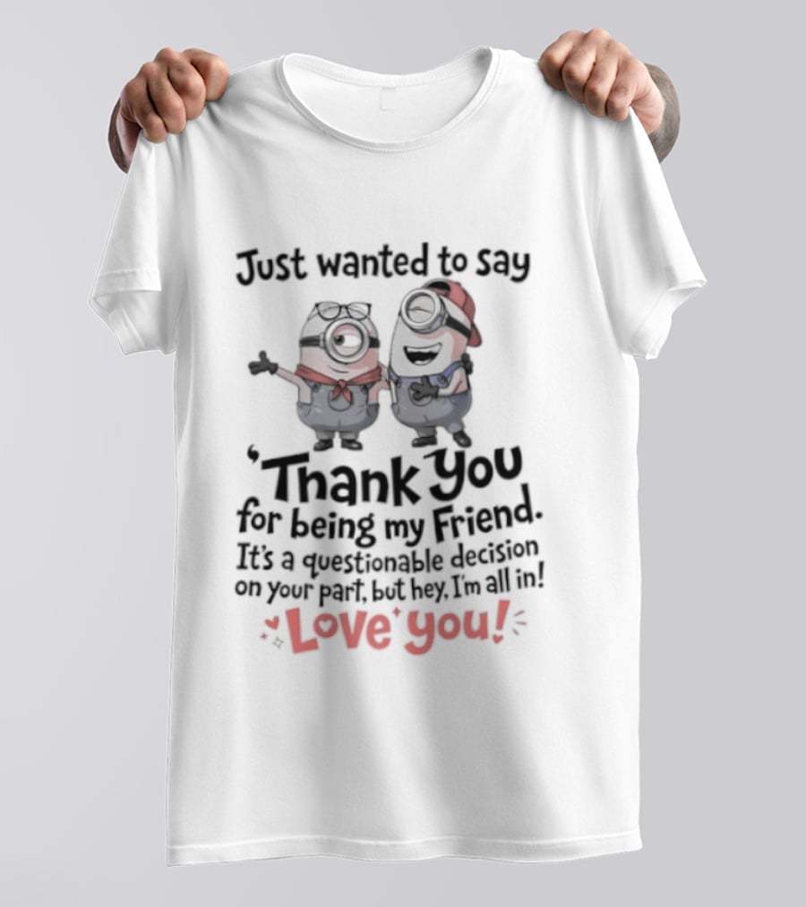 Just Wanted To Say Thank You For Being My Friend Love You Minions T-Shirt