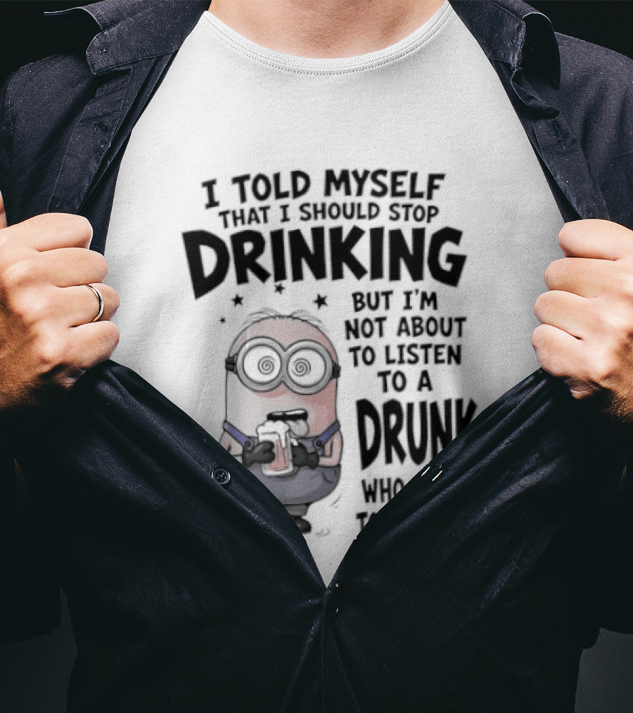 Best Minions I Told Myself That I Should Stop Drinking But I Am Not About To Listen To A Drunk Who Talks To Himself T-Shirt