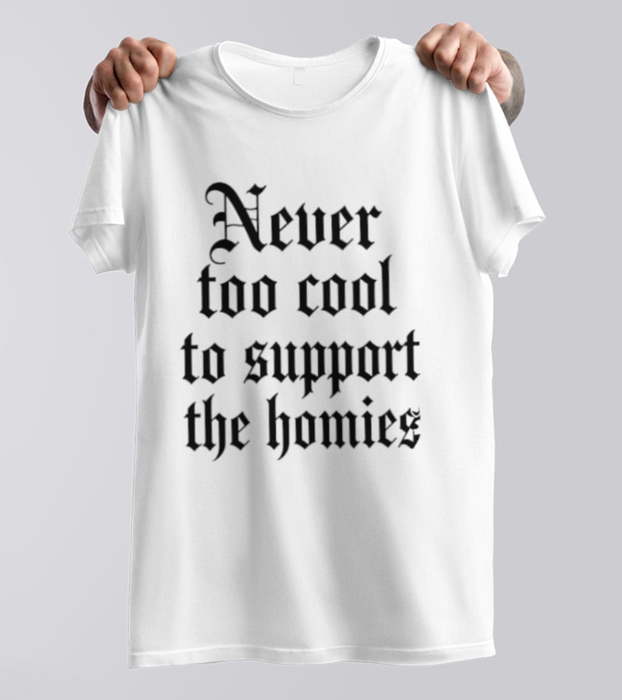 Never Too Cool To Support The Homies Friendship T-Shirt