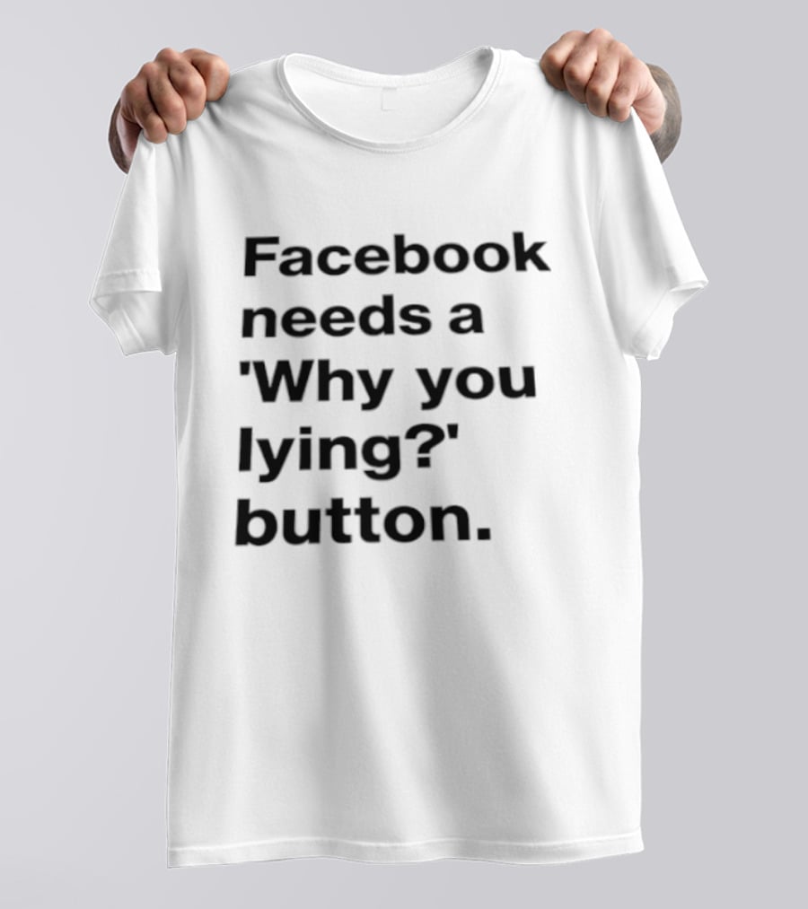 Facebook Needs A Why You Lying Button T-Shirt