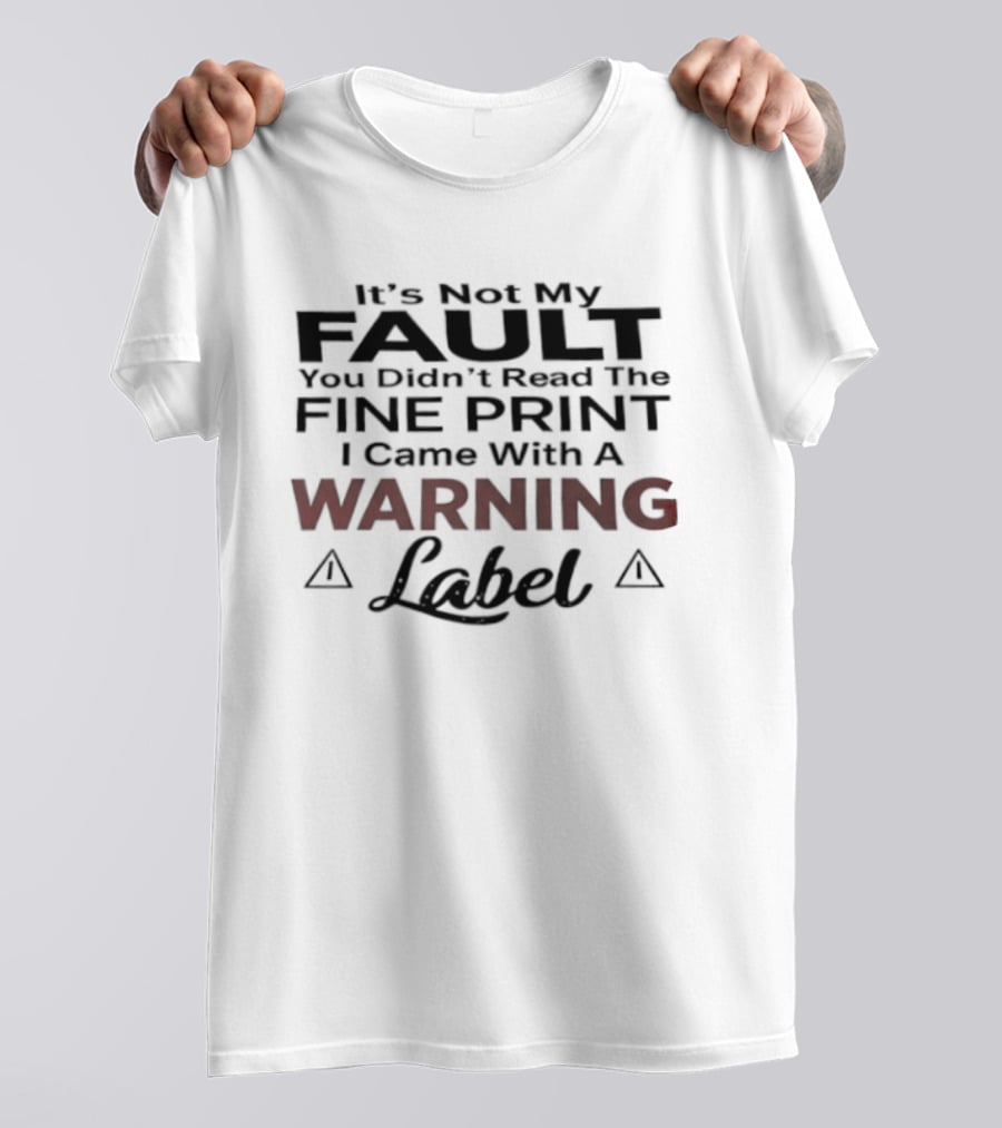 Original It's Not My Fault You Didn't Read The Fine Print I Came With A Warning Label T-Shirt