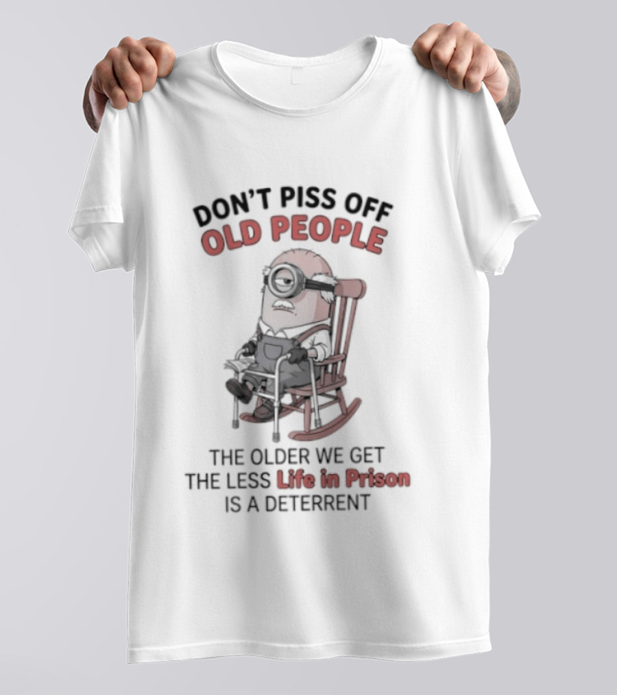 Original Minions Don't Piss Off Old People The Older We Get The Less Life In Prison Is A Deterrent T-Shirt