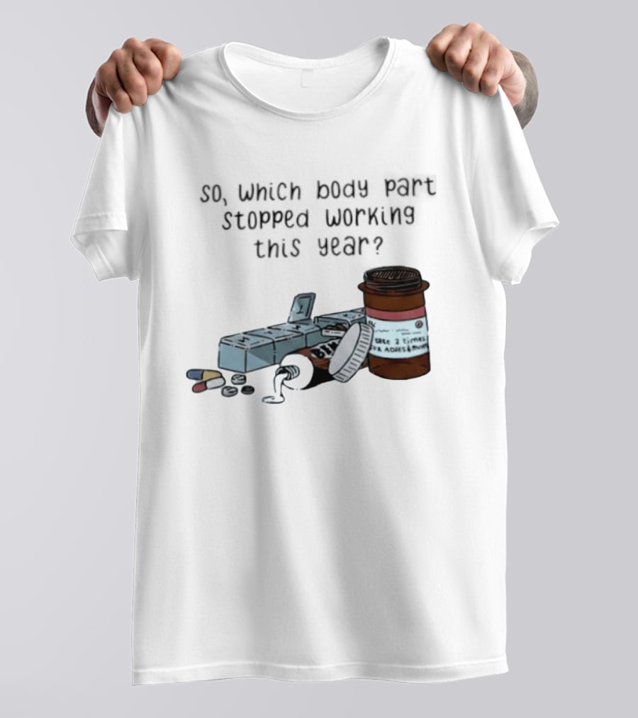 So Which Body Part Stopped Working This Year With Pill Organizer And Prescription Bottles T-Shirt