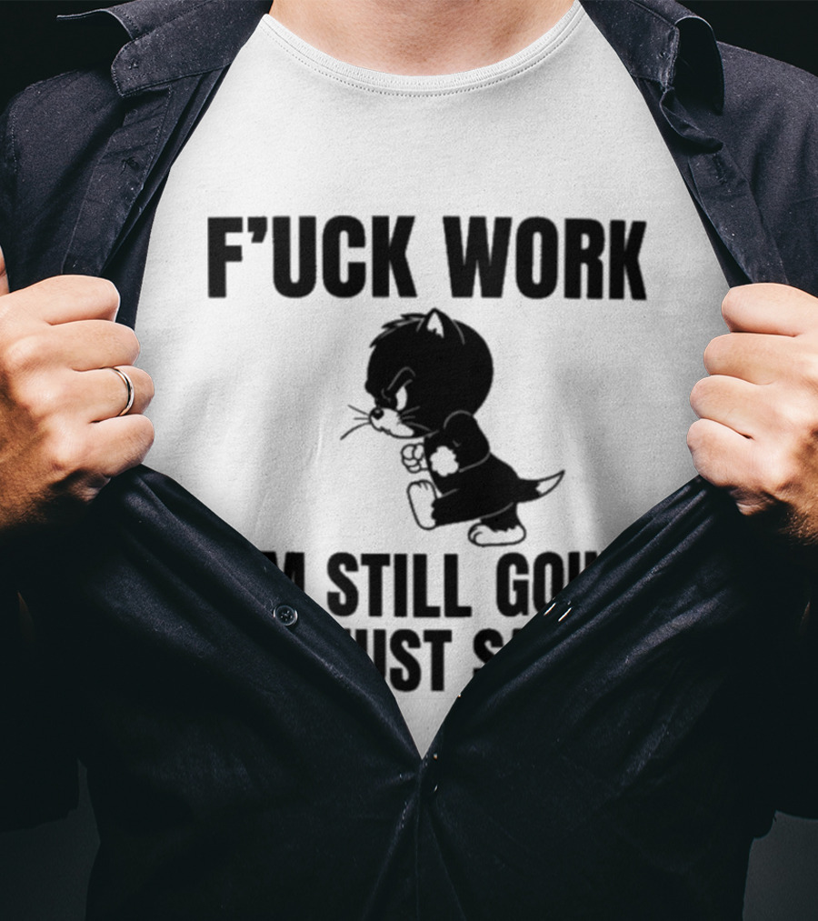 F'uck Work I'm Still Going I'm Just Saying Cat T-Shirt