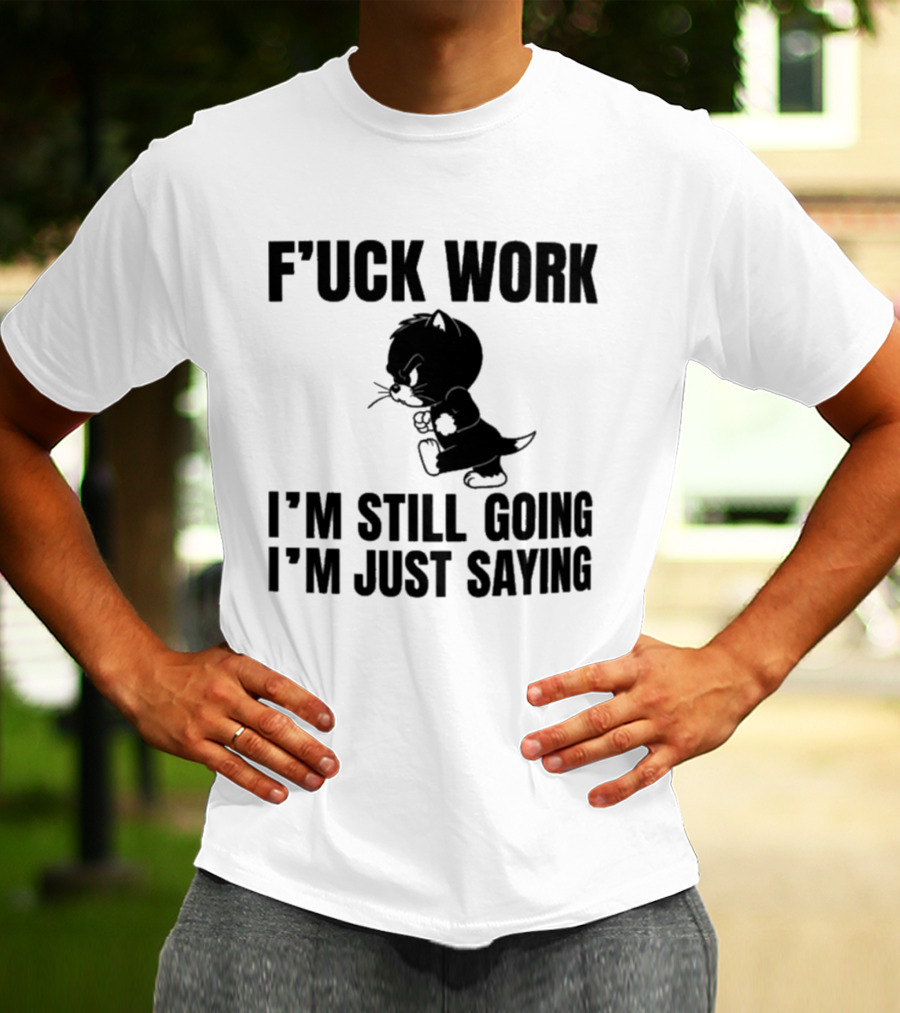 F'uck Work I'm Still Going I'm Just Saying Cat T-Shirt
