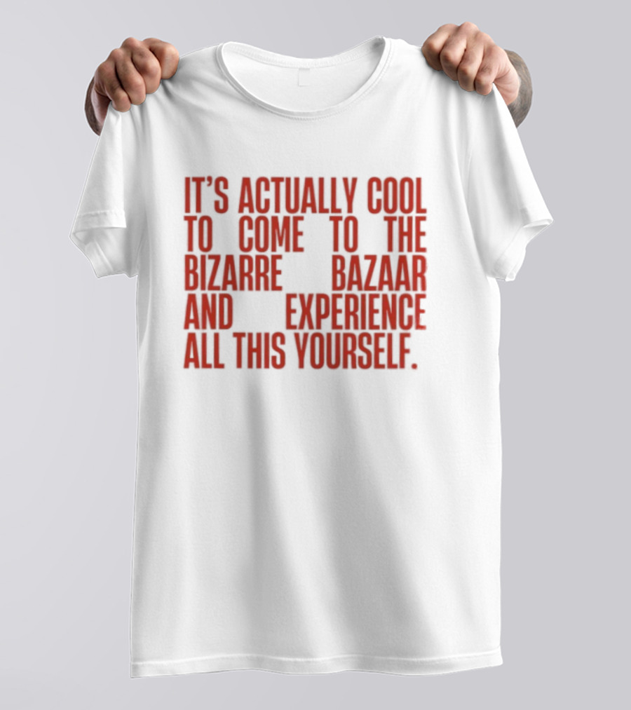 It's Actually Cool To Come To The Bizarre Bazaar And Experience All This Yourself T-Shirt