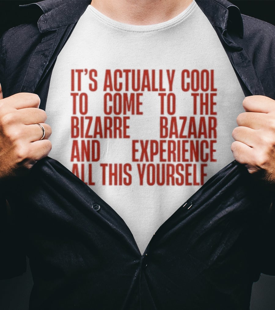 It's Actually Cool To Come To The Bizarre Bazaar And Experience All This Yourself T-Shirt