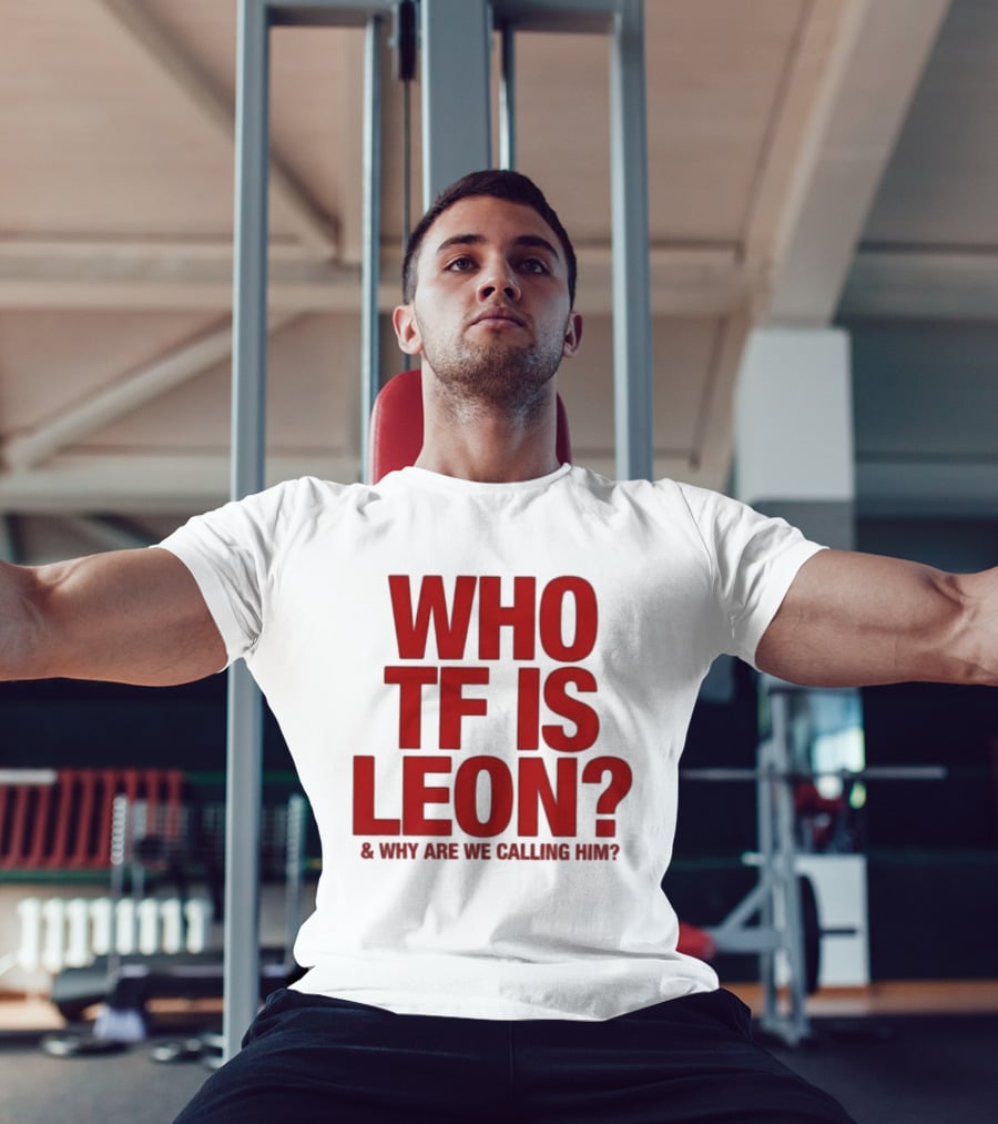 Who TF Is Leon And Why Are We Calling Him? T-Shirt