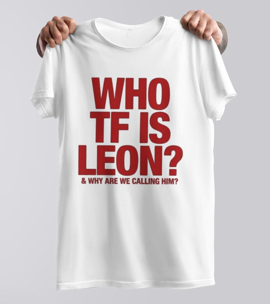 Who TF Is Leon And Why Are We Calling Him? T-Shirt