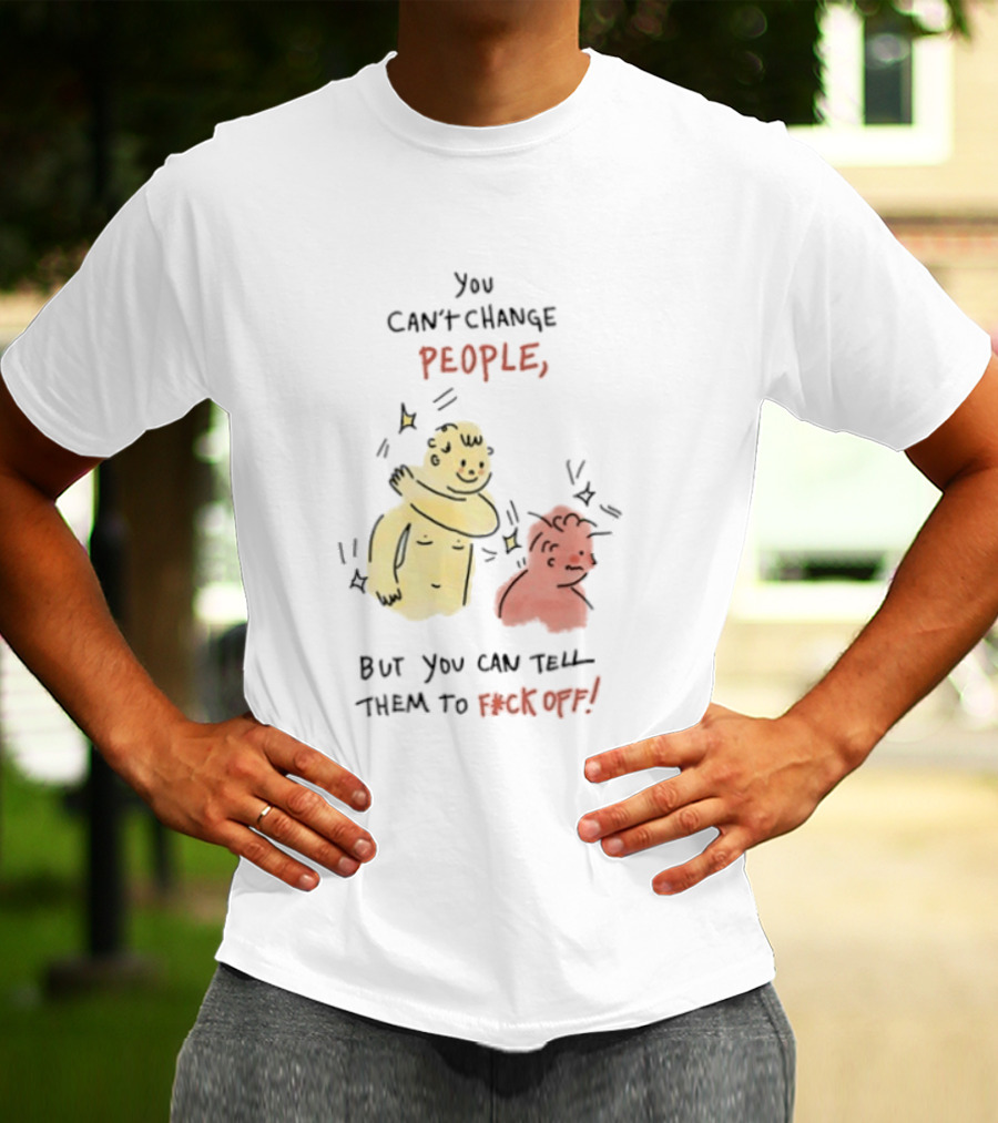 You Can't Change People, But You Can Tell Them To F Ck Off Cartoon Characters T-Shirt
