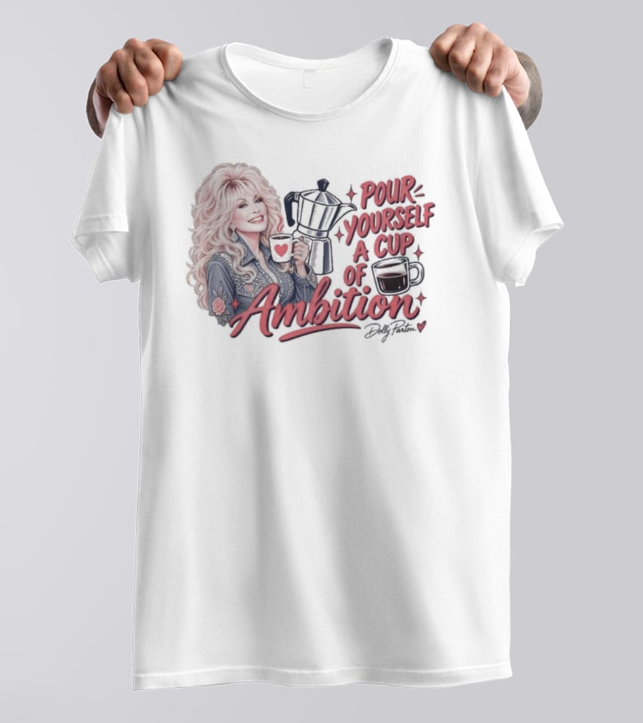 Dolly Parton Pour Yourself A Cup Of Ambition Coffee T-Shirt
