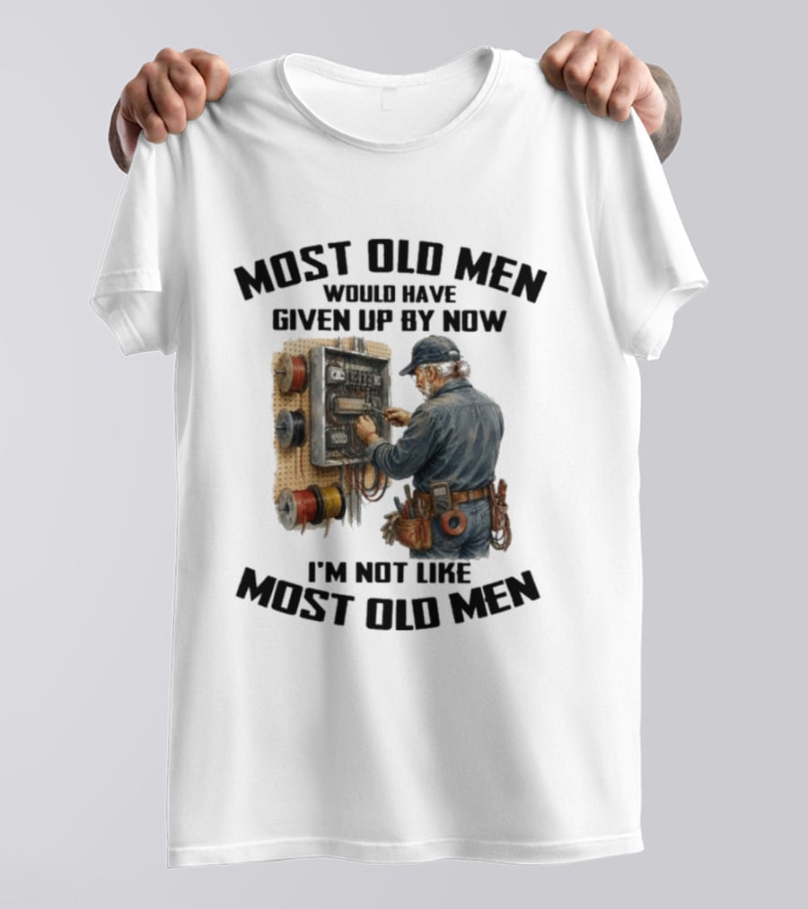 Electrician Would Have Given Up By Now I'm Not Like Most Old Men T-Shirt