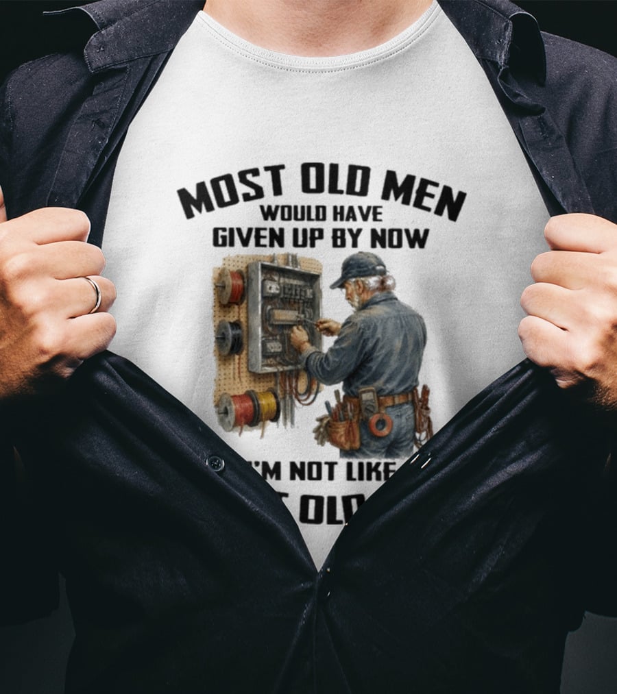 Electrician Would Have Given Up By Now I'm Not Like Most Old Men T-Shirt