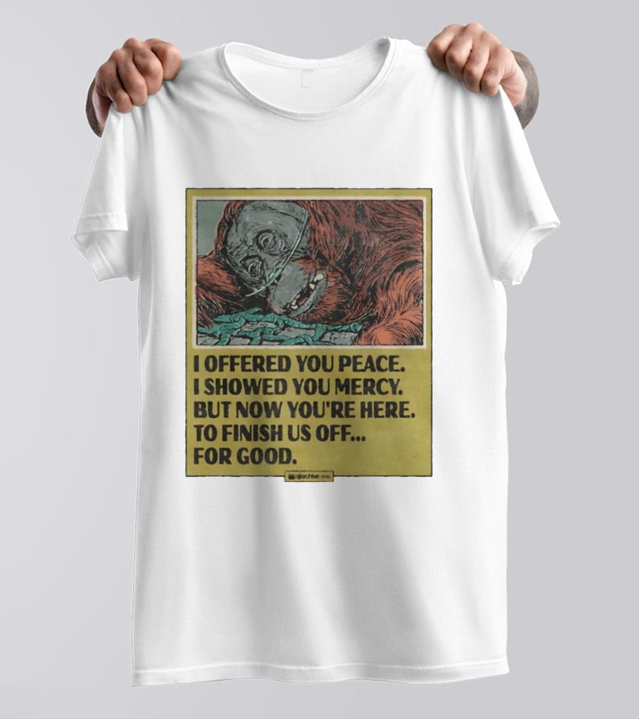 I Offered You Peace I Showed You Mercy But Now You're Here To Finish Us Off For Good T-Shirt