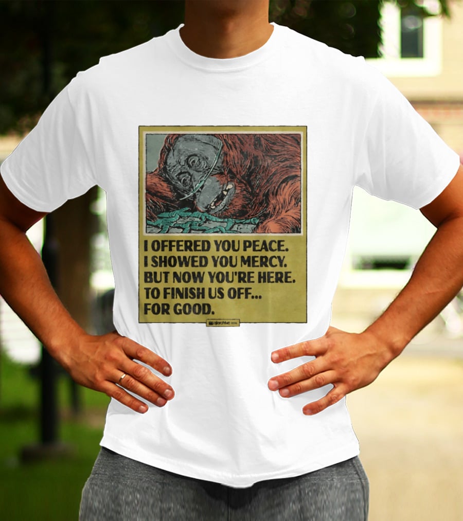 I Offered You Peace I Showed You Mercy But Now You're Here To Finish Us Off For Good T-Shirt
