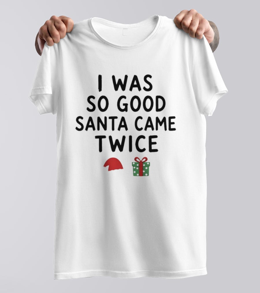 I Was So Good Santa Came Twice Santa Hat Christmas Present T-Shirt