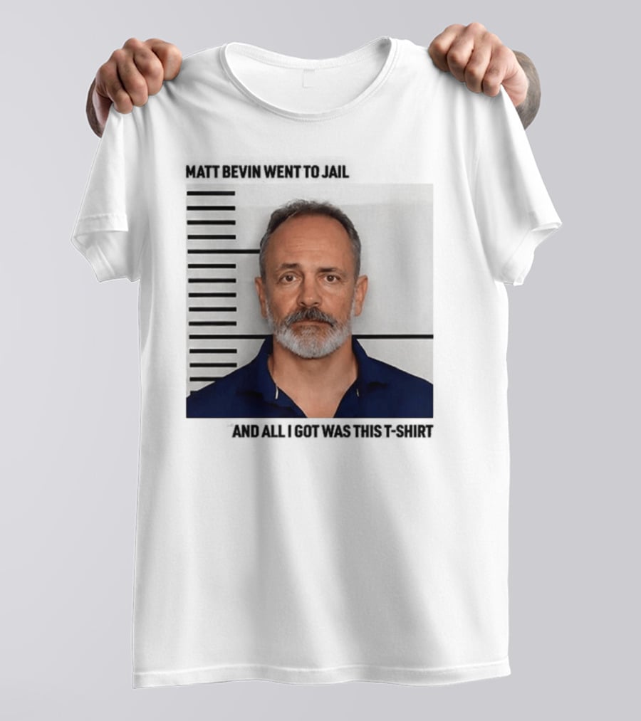 Matt Bevin Went To Jail Shot And All I Got Was This T-Shirt