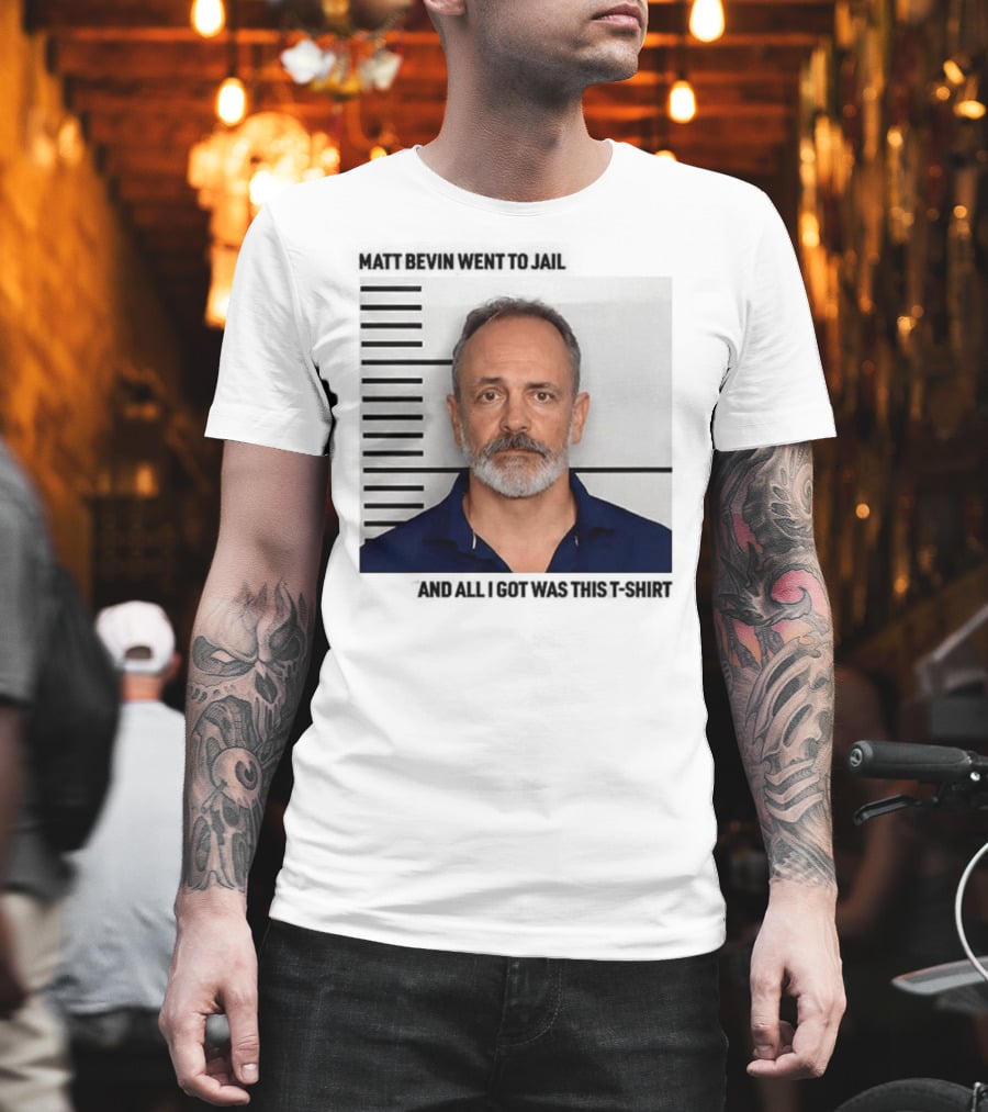 Matt Bevin Went To Jail Shot And All I Got Was This T-Shirt