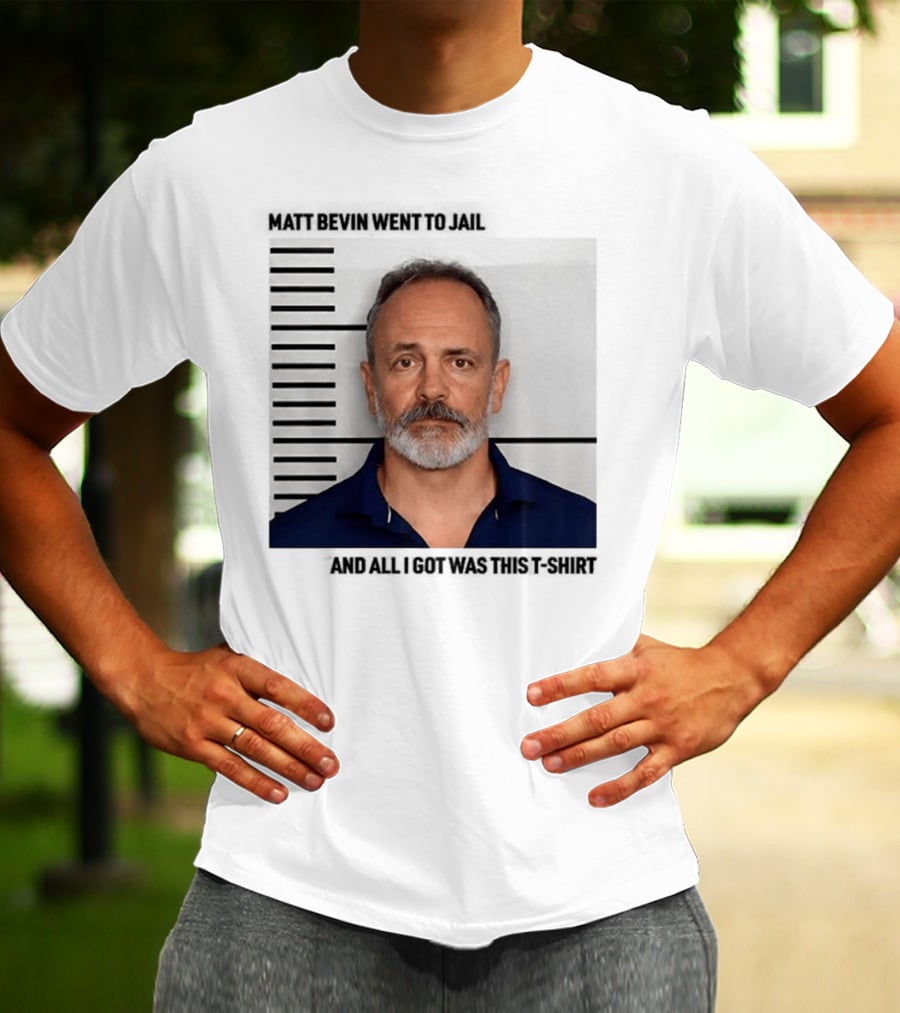 Matt Bevin Went To Jail Shot And All I Got Was This T-Shirt