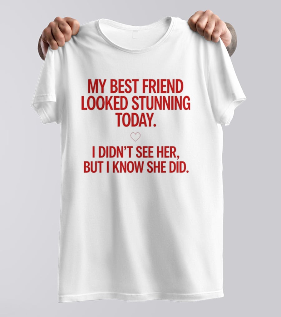 My Best Friend Looked Stunning Today I Didn't See Her But I Know She Did Heart T-Shirt